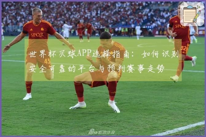 世界杯买球APP选择指南：如何识别安全可靠的平台与预判赛事走势