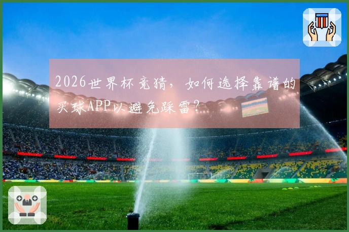 2026世界杯竞猜，如何选择靠谱的买球APP以避免踩雷？