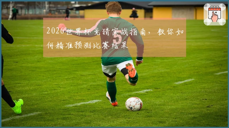 2026世界杯竞猜实战指南，教你如何精准预测比赛结果