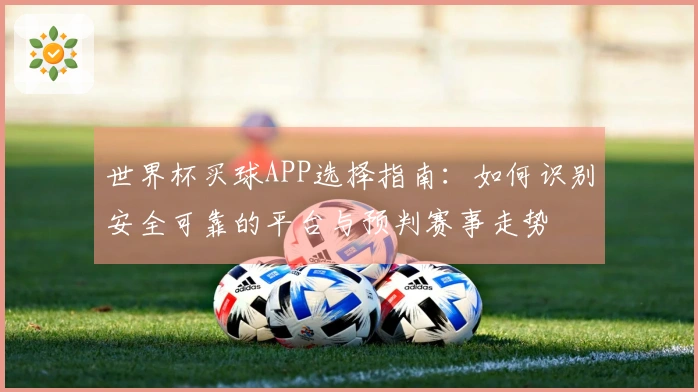 世界杯买球APP选择指南：如何识别安全可靠的平台与预判赛事走势