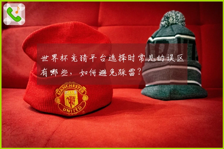 世界杯竞猜平台选择时常见的误区有哪些，如何避免踩雷？