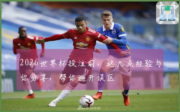 2026世界杯投注前，这几点经验与你分享，帮你避开误区