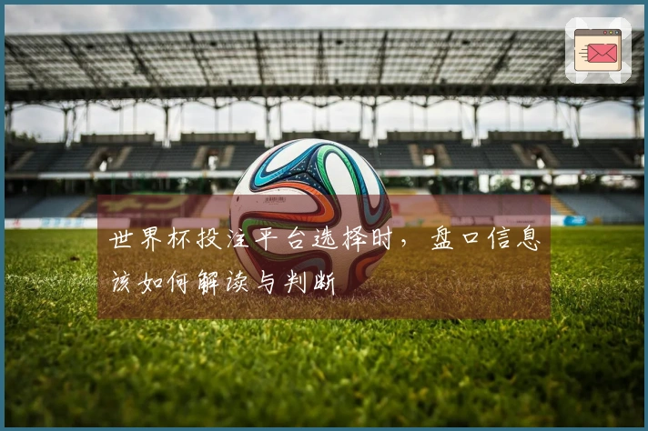 世界杯投注平台选择时，盘口信息该如何解读与判断