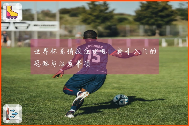 世界杯竞猜投注攻略：新手入门的思路与注意事项