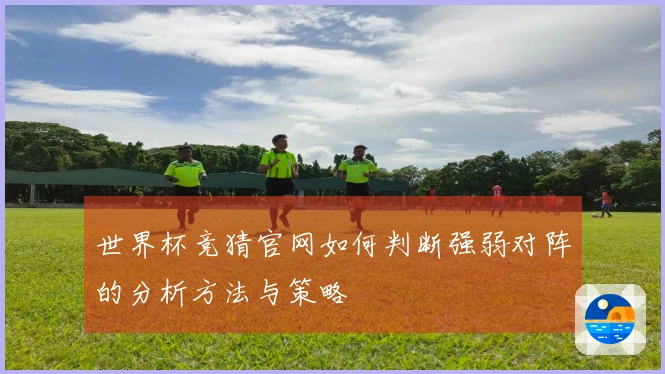 世界杯竞猜官网如何判断强弱对阵的分析方法与策略