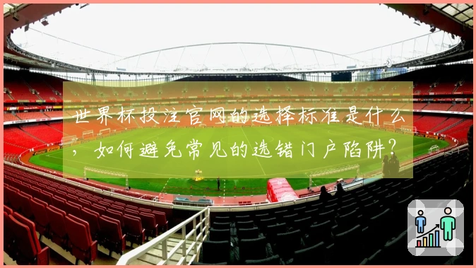 世界杯投注官网的选择标准是什么，如何避免常见的选错门户陷阱？