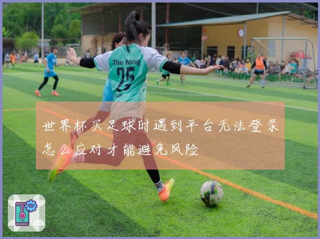 世界杯买足球时遇到平台无法登录怎么应对才能避免风险