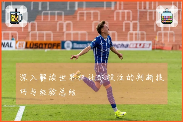 深入解读世界杯让球投注的判断技巧与经验总结