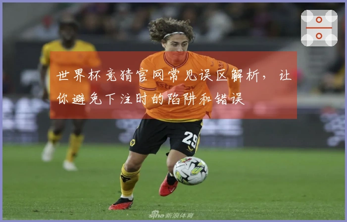 世界杯竞猜官网常见误区解析，让你避免下注时的陷阱和错误