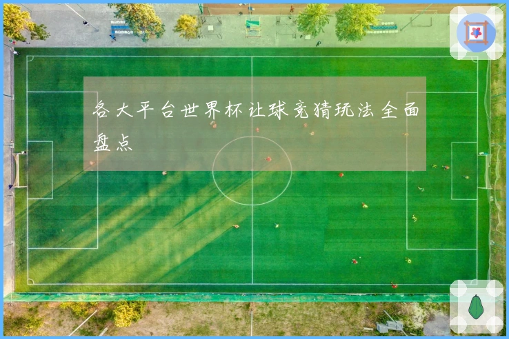 各大平台世界杯让球竞猜玩法全面盘点