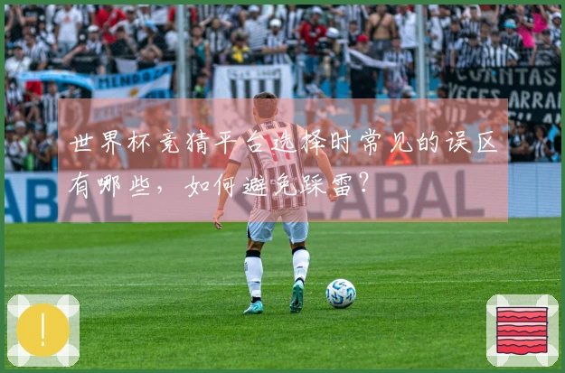 世界杯竞猜平台选择时常见的误区有哪些，如何避免踩雷？