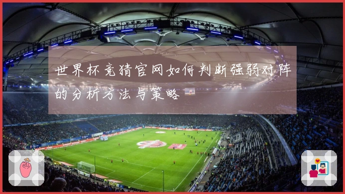 世界杯竞猜官网如何判断强弱对阵的分析方法与策略