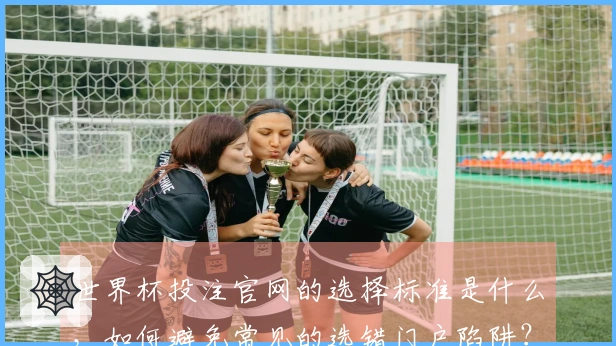 世界杯投注官网的选择标准是什么，如何避免常见的选错门户陷阱？