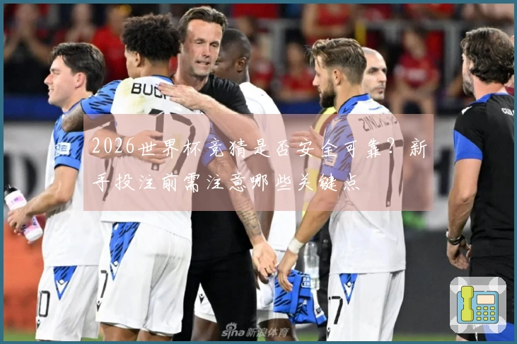 2026世界杯竞猜是否安全可靠？新手投注前需注意哪些关键点
