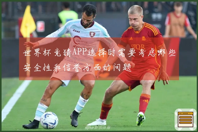世界杯竞猜APP选择时需要考虑哪些安全性和信誉方面的问题