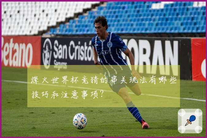 烽火世界杯竞猜的串关玩法有哪些技巧和注意事项?