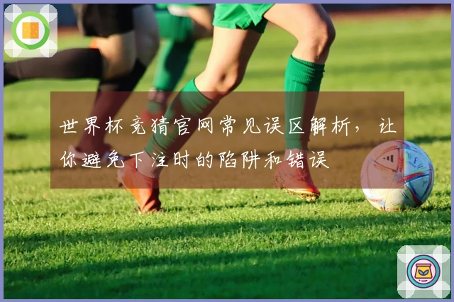 世界杯竞猜官网常见误区解析，让你避免下注时的陷阱和错误