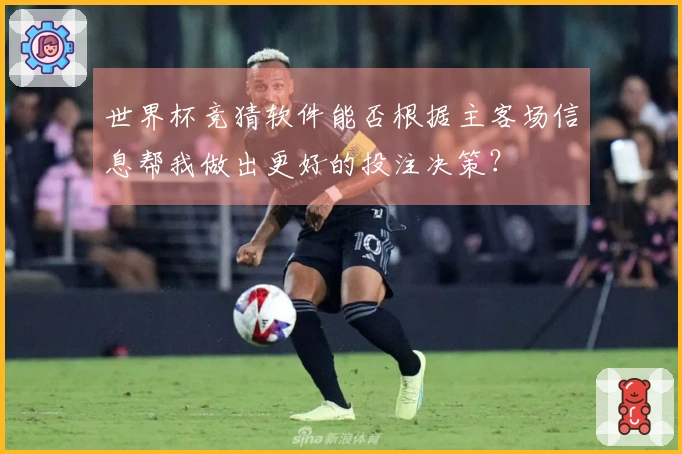世界杯竞猜软件能否根据主客场信息帮我做出更好的投注决策？