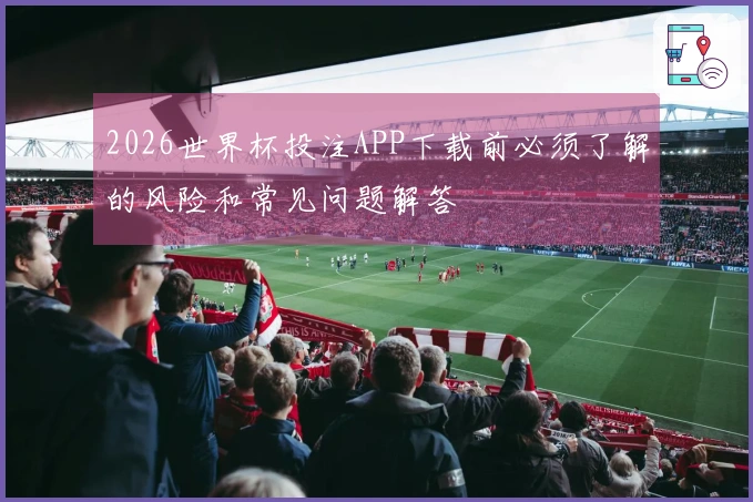 2026世界杯投注APP下载前必须了解的风险和常见问题解答