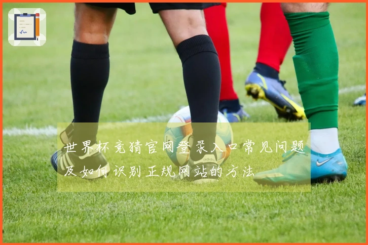 世界杯竞猜官网登录入口常见问题及如何识别正规网站的方法