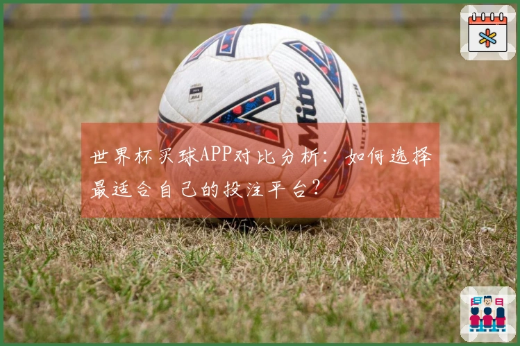 世界杯买球APP对比分析：如何选择最适合自己的投注平台？