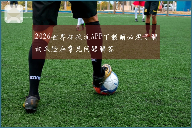 2026世界杯投注APP下载前必须了解的风险和常见问题解答