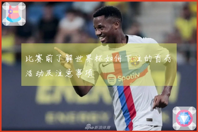 比赛前了解世界杯如何下注的首存活动及注意事项