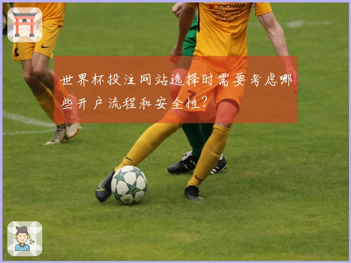 世界杯投注网站选择时需要考虑哪些开户流程和安全性？