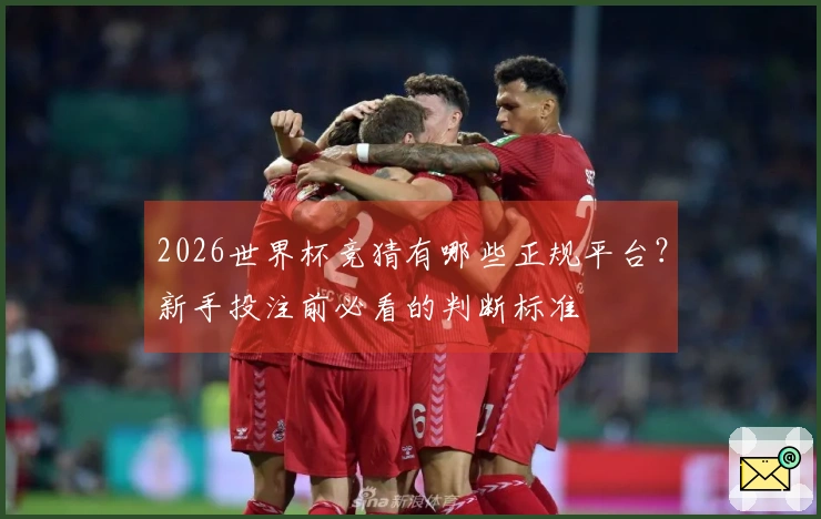 2026世界杯竞猜有哪些正规平台？新手投注前必看的判断标准